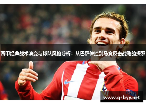 西甲经典战术演变与球队风格分析：从巴萨传控到马竞反击战略的探索