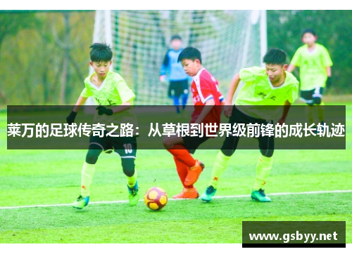 莱万的足球传奇之路：从草根到世界级前锋的成长轨迹