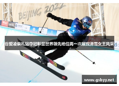 谷爱凌崇礼站夺冠彰显世界领先地位再一次展现滑雪女王风采 谷爱凌崇礼站夺冠彰显世界领先地位再一次展现滑雪女王风采