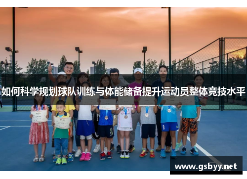 如何科学规划球队训练与体能储备提升运动员整体竞技水平