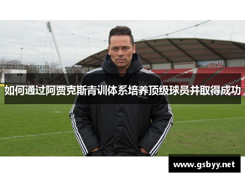 如何通过阿贾克斯青训体系培养顶级球员并取得成功